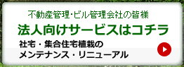 不動産管理・ビル管理会社の皆様 法人向けサービスはコチラ　社宅・集合住宅植栽のメンテナンス・リニューアル